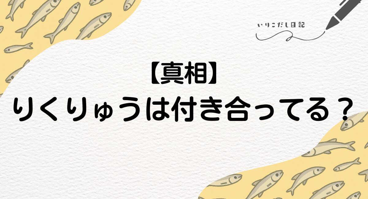 りくりゅう　付き合ってる　真祖