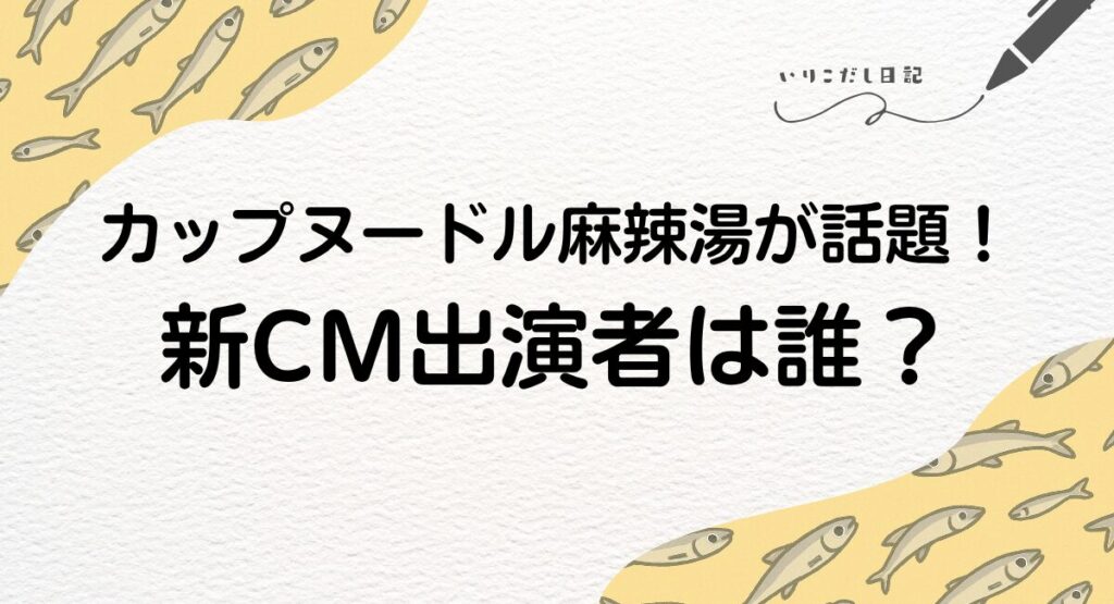 カップヌードル麻辣湯　新CM 誰